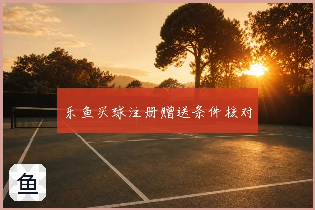 乐鱼买球注册赠送条件核对