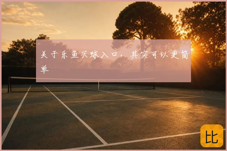 关于乐鱼买球入口,其实可以更简单