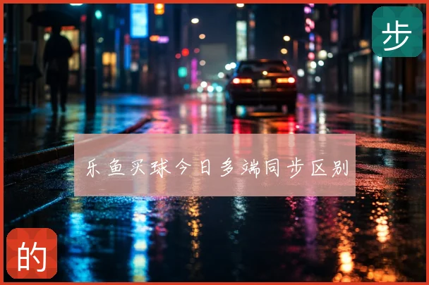 乐鱼买球今日多端同步区别
