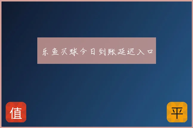 乐鱼买球今日到账延迟入口