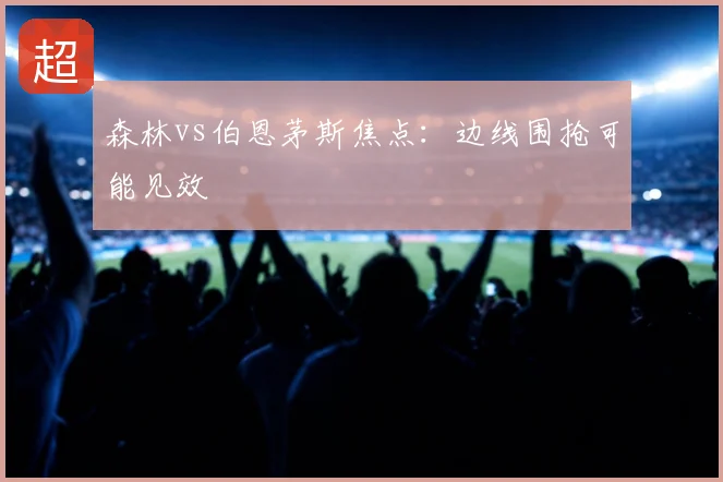 森林vs伯恩茅斯焦点：边线围抢可能见效