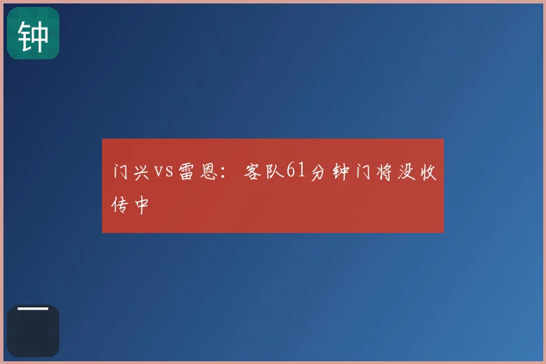 门兴vs雷恩:客队61分钟门将没收传中