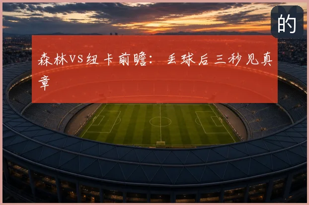 森林vs纽卡前瞻：丢球后三秒见真章