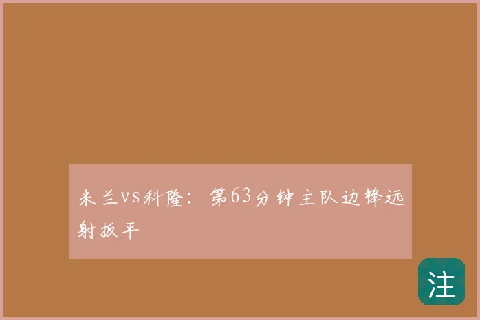 米兰vs科隆：第63分钟主队边锋远射扳平