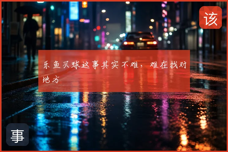 乐鱼买球这事其实不难,难在找对地方