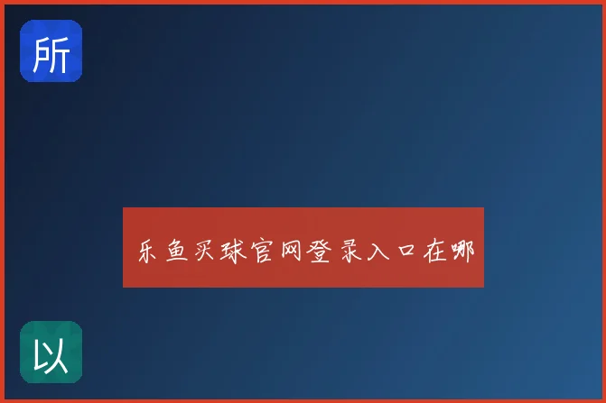 乐鱼买球官网登录入口在哪